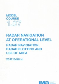 Model Course 1.07 : Radar Navigational at Operational Level, Radar Navigational, Radar Plotting and Use of Arpa