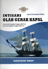 Intisari Olah Gerak Kapal : Untuk Ahli Nautika Tingkat (ANT) III dan Ahli Nautika Tingkat (ANT) IV