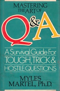 Mastering the Art of Q & A : A Survival Guide for Tough, Trick, and Hostile Questions