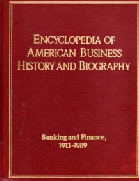 Encyclopedia of AMerican Business History and Biography Banking and Finance 1913-1989